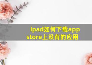 ipad如何下载app store上没有的应用